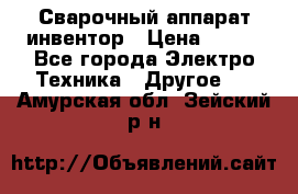 Сварочный аппарат инвентор › Цена ­ 500 - Все города Электро-Техника » Другое   . Амурская обл.,Зейский р-н